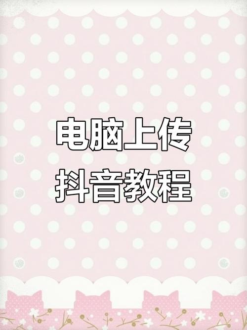 抖音PC端上传视频时，如何解决格式不兼容、上传进度卡顿及画质模糊等常见问题？