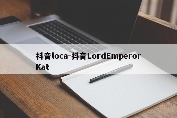 抖音loca-抖音LordEmperorKat