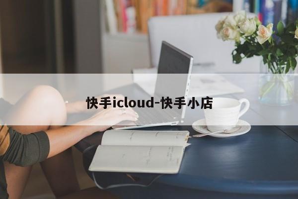 快手icloud-快手小店