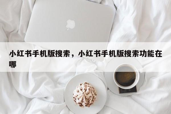 小红书手机版搜索，小红书手机版搜索功能在哪