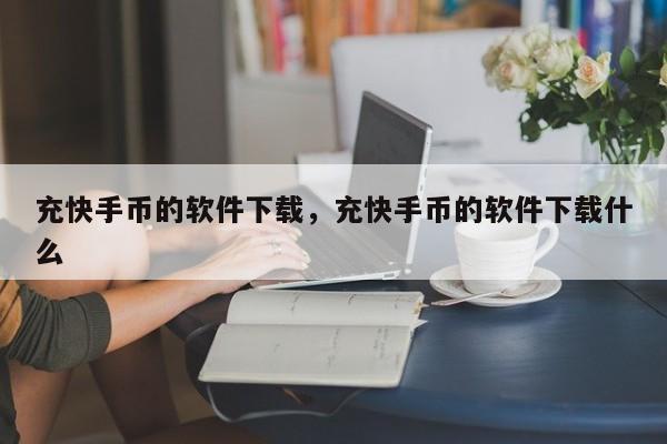充快手币的软件下载，充快手币的软件下载什么