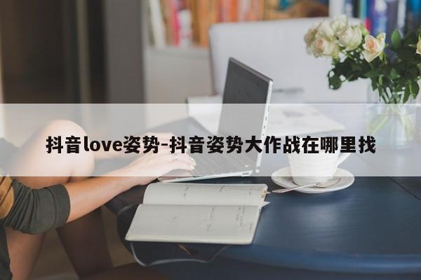 抖音love姿势-抖音姿势大作战在哪里找